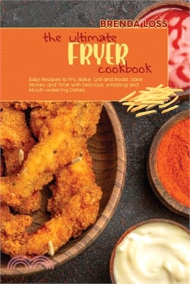The Ultimate Fryer cookbook: Easy Recipes to Fry, Bake, Grill and Roast. Save Money and Time with Delicious, Low Budget, Amazing and Mouth-watering