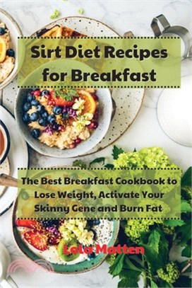 Sirt Diet Recipes for Breakfast: The Best Breakfast Cookbook to Lose Weight, Activate Your Skinny Gene and Burn Fat