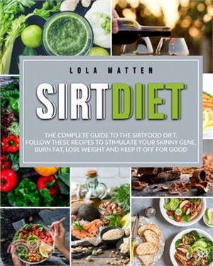 Sirt Diet: The Complete Guide to the Sirtfood Diet, follow these Recipes to stimulate your Skinny Gene, burn Fat, lose Weight and