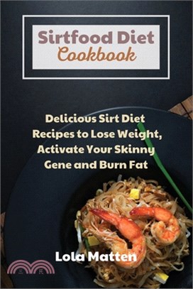 Sirtfood Diet Cookbook: Delicious Sirt Diet Recipes to Lose Weight, Activate Your Skinny Gene and Burn Fat