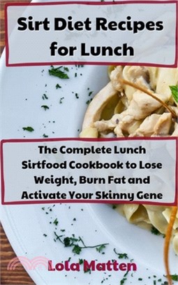 Sirt Diet Recipes for Lunch: The Complete Lunch Sirtfood Cookbook to Lose Weight, Burn Fat and Activate Your Skinny Gene