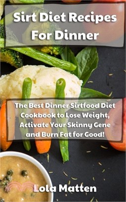 Sirt Diet Recipes for Dinner: The Best Dinner Sirtfood Diet Cookbook to Lose Weight, Activate Your Skinny Gene and Burn Fat for Good