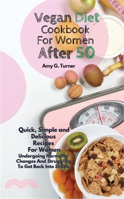 Vegan Diet Cookbook For Women After 50: Quick, Simple and Delicious Recipes For Women Undergoing Hormonal Changes And Struggling To Get Back Into Shap