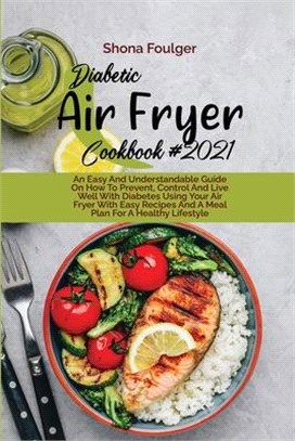 Diabetic Air Fryer Cookbook 2021: An Easy And Understandable Guide On How To Prevent, Control And Live Well With Diabetes Using Your Air Fryer With Ea