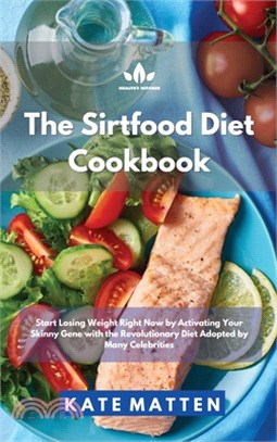 Sirtfood Diet Cookbook: Start Losing Weight Right Now by Activating Your Skinny Gene with the Revolutionary Diet Adopted by Many Celebrities