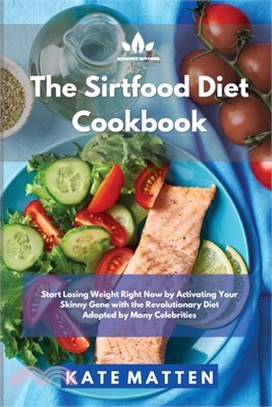 Sirtfood Diet Cookbook: Start Losing Weight Right Now by Activating Your Skinny Gene with the Revolutionary Diet Adopted by Many Celebrities