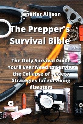 The Prepper's Survival Bible: The Only Survival Guide You'll Ever Need to Survive the Collapse of Society Strategies for surviving disasters