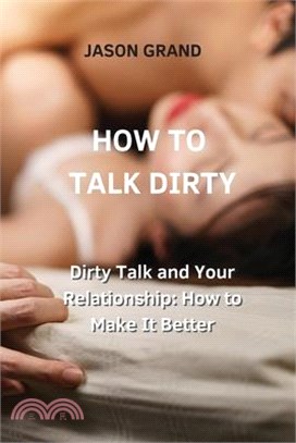 How to Talk Dirty: Dirty Talk and Your Relationship: How to Make It Better