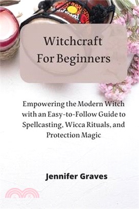 Witchcraft For Beginners: Empowering the Modern Witch with an Easy-to-Follow Guide to Spellcasting, Wicca Rituals, and Protection Magic