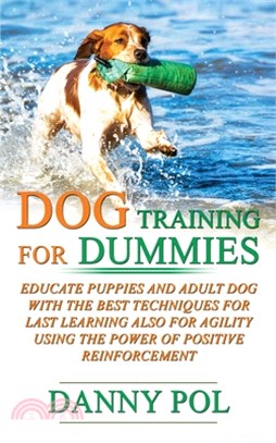 Dog Training for Dummies: Educate Puppies and Adult Dog with the Best Techniques for Last Learning Also for Agility Using the Power of Positive