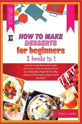 How to Make Desserts for Beginners: 2 BOOKS IN 1: Learn how to make delicious dessert recipes quick and easy. Amaze your friends with your new cooking