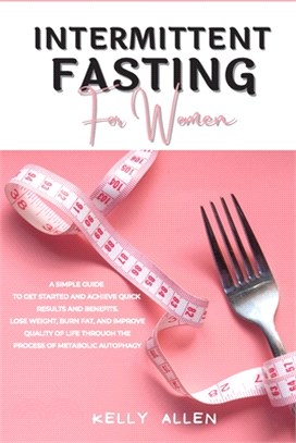 Intermittent Fasting for Women: A Simple Guide to get Started and Achieve Quick Results and Benefits. Lose Weight, Burn Fat, and Improve Quality of Li