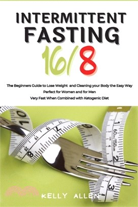 Intermittent Fasting 16/8: The Beginners Guide to Lose Weight and Cleaning your Body the Easy Way. Perfect for Women and for Men. Very Fast When