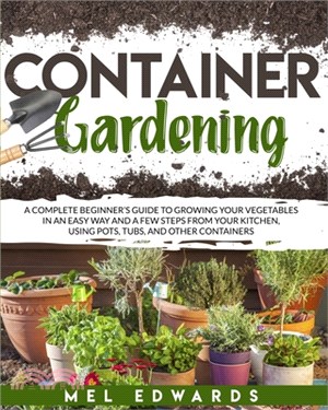 Container gardening: A complete beginner's guide to growing your vegetables in an easy way and a few steps from your kitchen, using pots, t