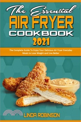 The Essential Air Fryer Cookbook 2021: The Complete Guide To Enjoy Your Delicious Air Fryer Everyday Meals to Lose Weight and Live Better