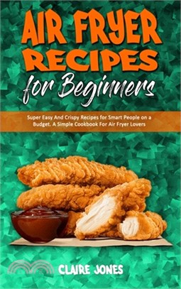 Air Fryer Recipes For Beginners: Super Easy And Crispy Recipes for Smart People on a Budget. A Simple Cookbook For Air Fryer Lovers