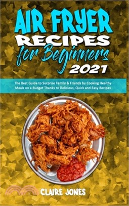 Air Fryer Recipes For Beginners 2021: The Best Guide to Surprise Family & Friends by Cooking Healthy Meals on a Budget Thanks to Delicious, Quick and