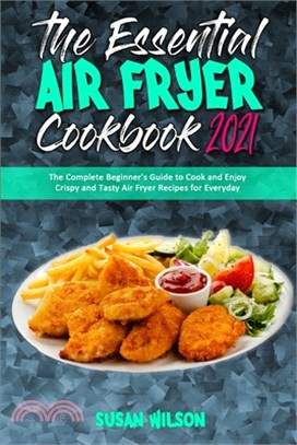 The Essential Air Fryer Cookbook 2021: The Complete Beginner's Guide to Cook and Enjoy Crispy and Tasty Air Fryer Recipes for Everyday