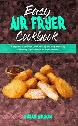 Easy Air Fryer Cookbook: A Beginner's Guide to Cook Healthy and Easy Meals by Following Super-Simple Air Fryer Recipes