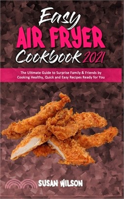 Easy Air Fryer Cookbook 2021: The Ultimate Guide to Surprise Family & Friends by Cooking Healthy, Quick and Easy Recipes Ready for You