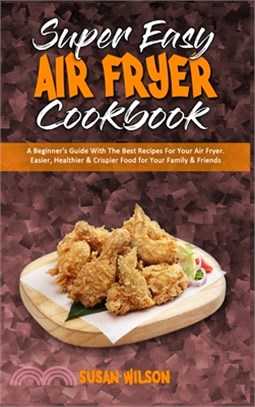 Super Easy Air Fryer Cookbook: A Beginner's Guide With The Best Recipes For Your Air Fryer. Easier, Healthier & Crispier Food for Your Family & Frien