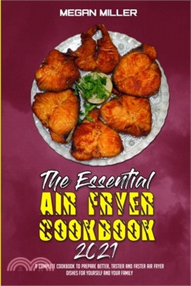The Essential Air Fryer Cookbook 2021: A Complete Cookbook To Prepare Better, Tastier And Faster Air Fryer Dishes For Yourself And Your Family