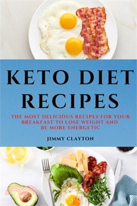 Keto Diet Recipes: The Most Delicious Recipes for Your Breakfast to Lose Weight and Be More Energetic