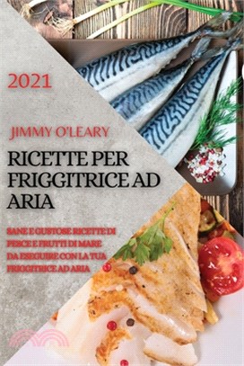 Ricette Per Friggitrice Ad Aria 2021 (Air Fryer Recipes Italian Edition): Sane E Gustose Ricette Di Pesce E Frutti Di Mare Da Eseguire Con La Tua Frig