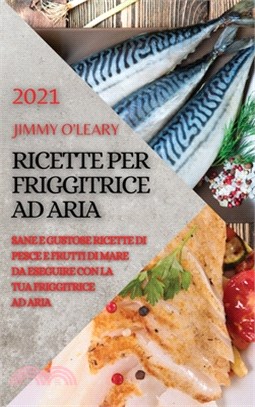 Ricette Per Friggitrice Ad Aria 2021 (Air Fryer Recipes Italian Edition): Sane E Gustose Ricette Di Pesce E Frutti Di Mare Da Eseguire Con La Tua Frig