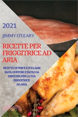 Ricette Per Friggitrice Ad Aria 2021 (Air Fryer Recipes Italian Edition): Ricette Di Pesce E Pollame Sane, Gustose E Facili Da Eseguire Per La Tua Fri