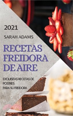 Recetas Freidora de Aire 2021 (Air Fryer Recipes Spanish Edition): Exquisitas Recetas de Postres Para Su Freidora