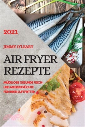 Heißluftfritteuse Rezeptbuch 2021 (German Edition of Air Fryer Recipes 2021): Müdelose Gesunde Fisch- Und Meeresfrüchte Für Ihren Luftfritter