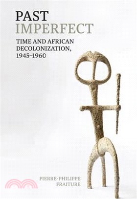 Past Imperfect: Time and African Decolonization, 1945-1960