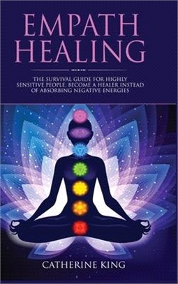 Empath Healing: The Survival Guide for Highly Sensitive People. Become a Healer Instead of Absorbing Negative Energies