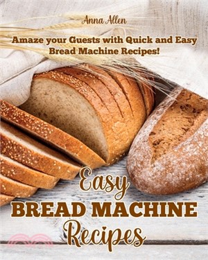 Easy Bread Machine Recipes: Amaze your guests with quick and easy Bread Machine Recipes!