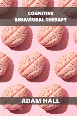 Cognitive Behavioral Therapy: A Complete Guide to Overcome Anxiety Disorder and Panick Attacks with CBT