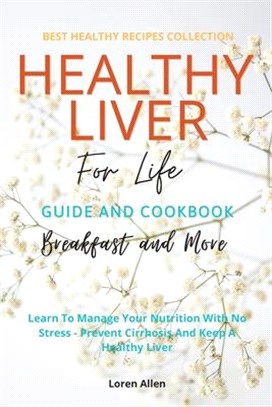 Healthy Liver For Life And Cookbook: Learn To Manage Your Nutrition With No Stress - Prevent Cirrhosis And Keep A Healthy Liver