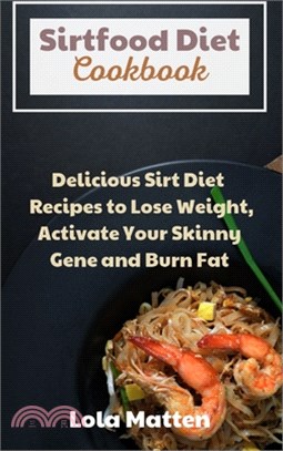 Sirtfood Diet Cookbook: Delicious Sirt Diet Recipes to Lose Weight, Activate Your Skinny Gene and Burn Fat