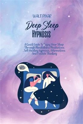 Deep Sleep Hypnosis: A Quick Guide To Enjoy Your Sleep Through Mindfulness Meditations, Self-Healing Hypnosis, Affirmations And Positive Th