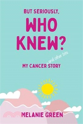 But Seriously, Who Knew?: My Cancer (and other bits) Story