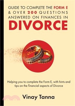 Guide to Completing Form E & Over 200 Questions Answered on Finances in Divorce: Helping You To Complete the Form E, With Hints and Tips and Answering