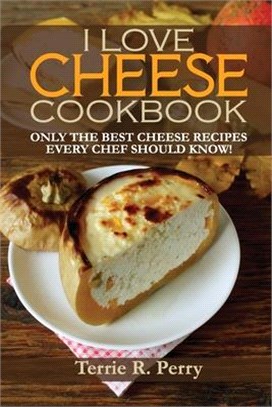 I Love Cheese - Cookbook: Only the Best Cheese Recipes Every Chef Should Know!