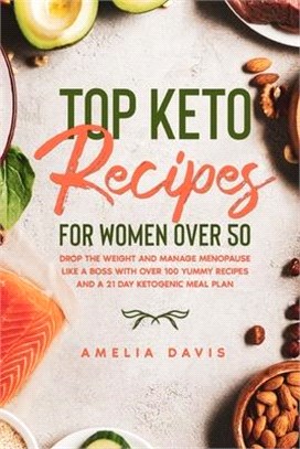 Top Keto Recipes For Women Over 50: Drop the Weight and Manage Menopause Like a Boss with Over 100 Yummy Recipes and a 21 Day Ketogenic Meal Plan
