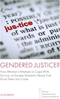 Gendered Justice?: How Women's Attempts to Cope With, Survive, or Escape Domestic Abuse Can Drive Them Into Crime