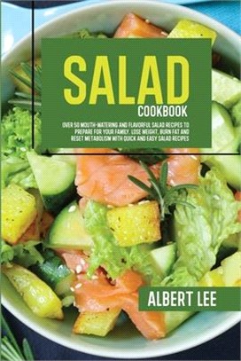 Salad Cookbook: Over 50 Mouth-Watering and Flavorful Salad Recipes to Prepare For Your Family. Lose Weight, Burn Fat and Reset Metabol