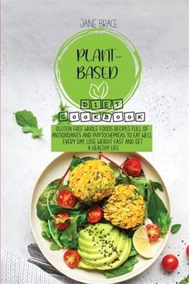 Plant-Based Diet Cookbook: Gluten Free Whole Foods Recipes full of Antioxidants and Phytochemicals to Eat Well Every Day, Lose Weight Fast and Ge