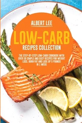 Low-Carb Recipes Collection: The Step-By-Step Low-Carb Cookbook With Over 50 Simple and Easy Recipes For Weight Loss. Burn Fat and Lose Up 5 Pounds