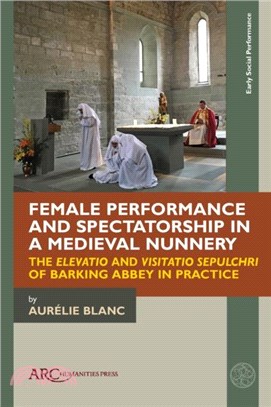 Female Performance and Spectatorship in a Medieval Nunnery：The "Elevatio" and "Visitatio sepulchri" of Barking Abbey in Practice