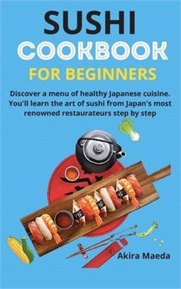 Sushi Cookbook for Beginners: Discover a menu of healthy Japanese cuisine. You'll learn the art of sushi from Japan's most renowned restaurateurs st