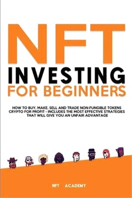 NFT Investing for Beginners: How to Buy, Make, Sell and Trade Non-Fungible Tokens Crypto for Profit - Includes The Most Effective Strategies That W